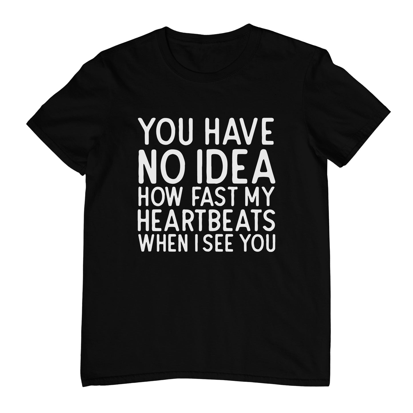 You Have No Idea How Fast My Heartbeats When I See You - T-Shirt