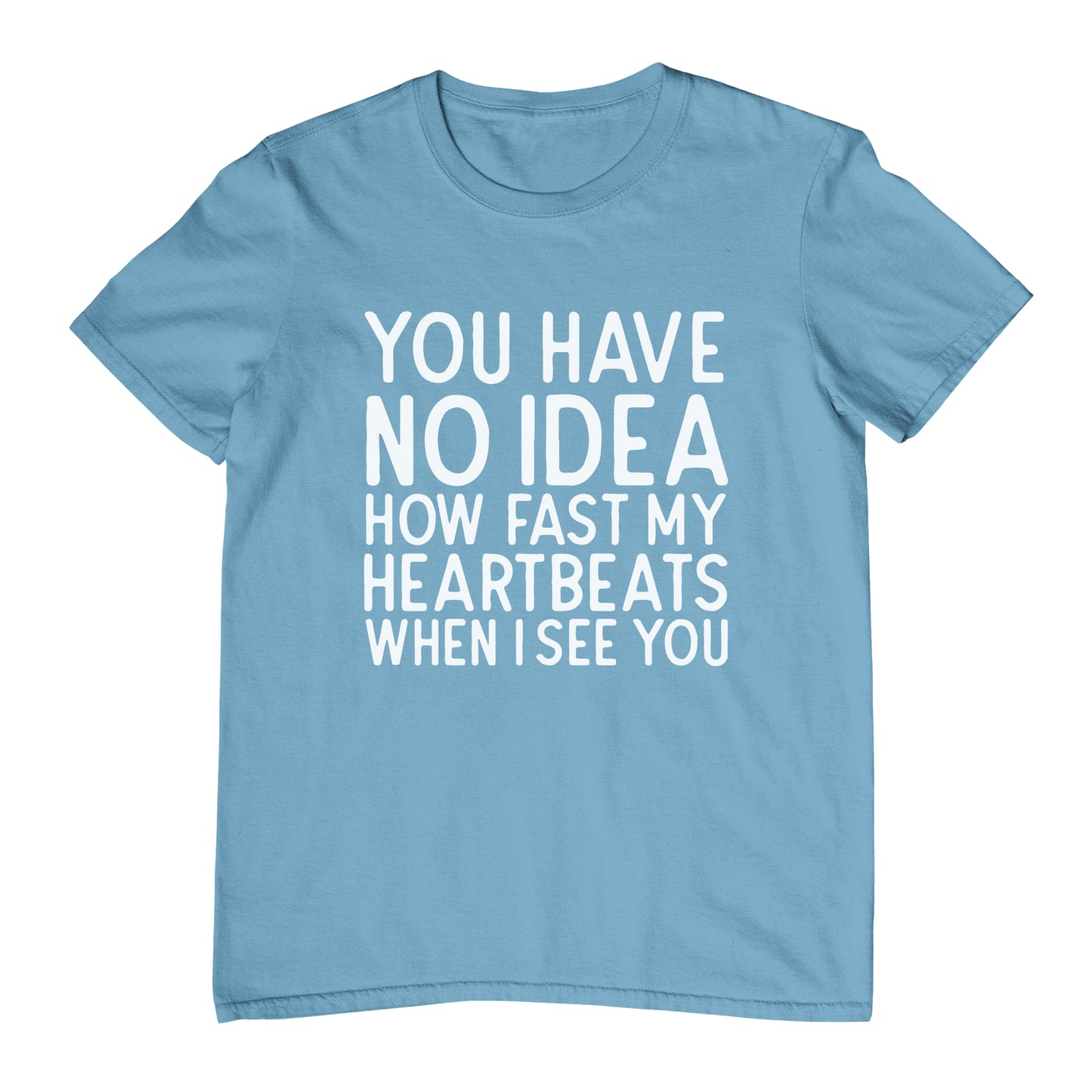 You Have No Idea How Fast My Heartbeats When I See You - T-Shirt