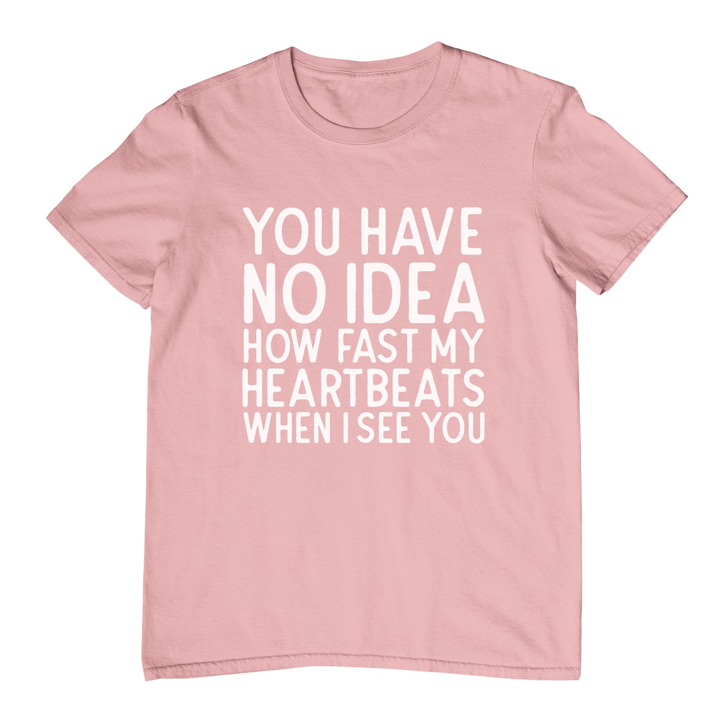 You Have No Idea How Fast My Heartbeats When I See You - T-Shirt