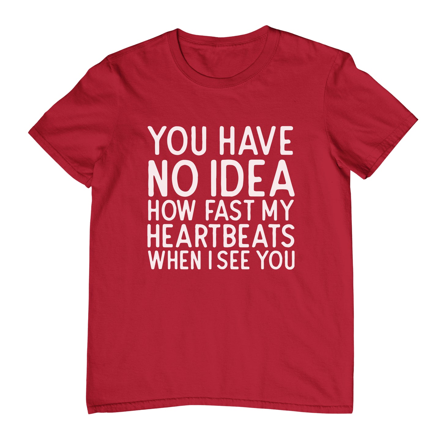 You Have No Idea How Fast My Heartbeats When I See You - T-Shirt