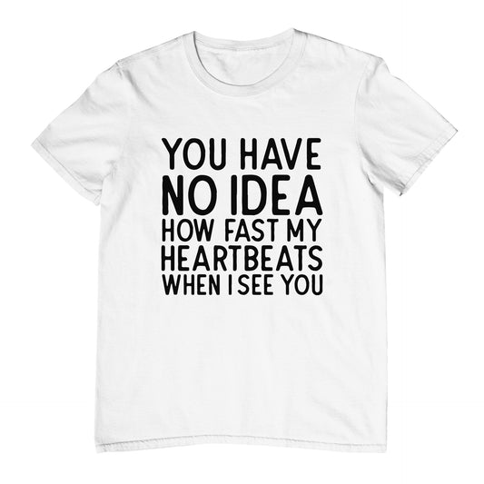 You Have No Idea How Fast My Heartbeats When I See You - T-Shirt